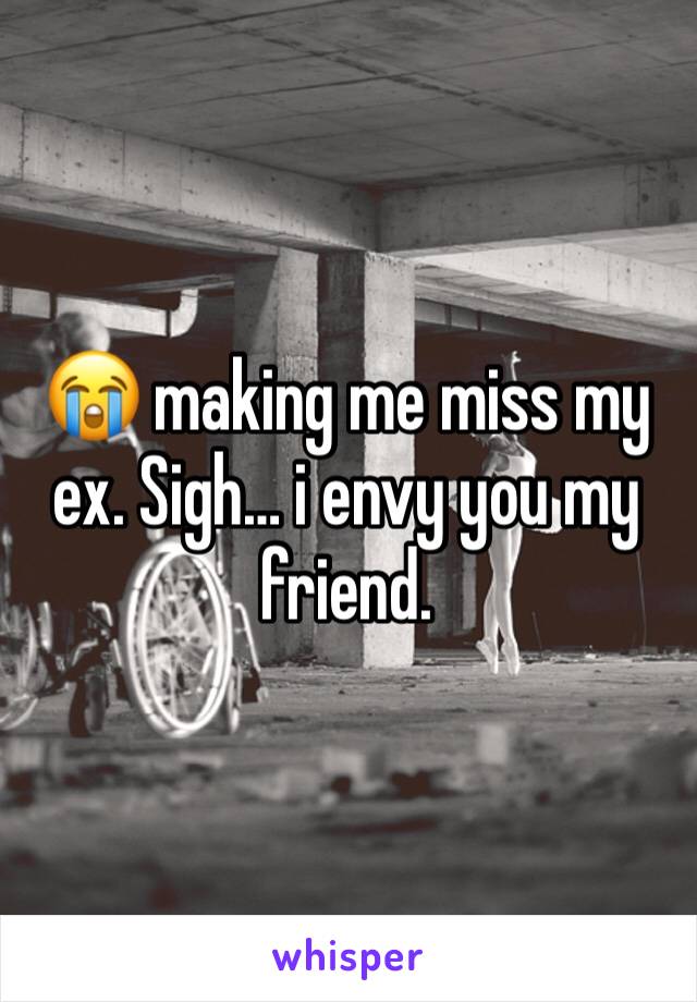 😭 making me miss my ex. Sigh… i envy you my friend. 