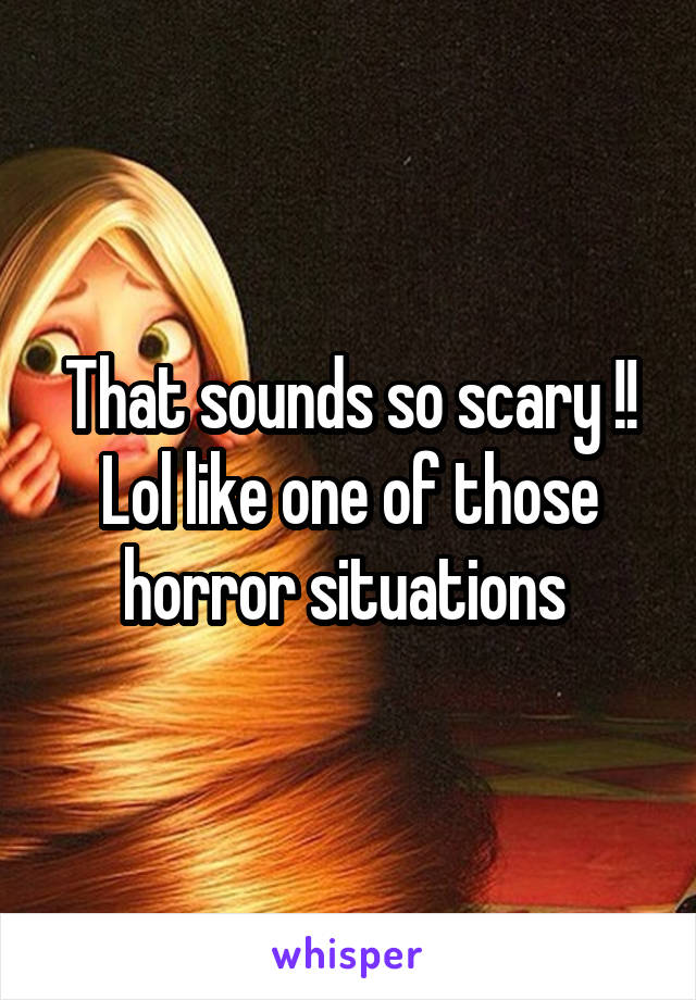 That sounds so scary !! Lol like one of those horror situations 