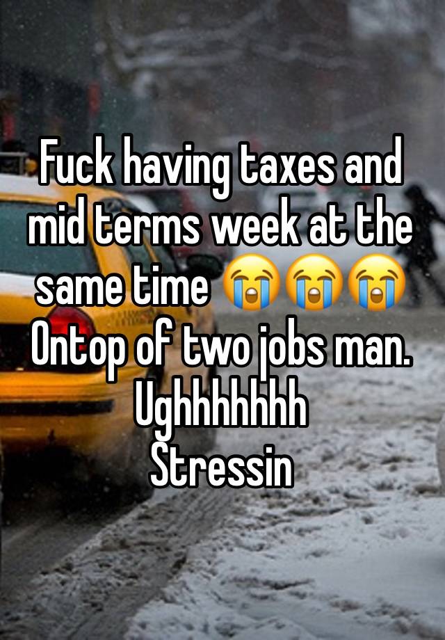 Fuck having taxes and mid terms week at the same time 😭😭😭
Ontop of two jobs man. Ughhhhhhh 
Stressin 