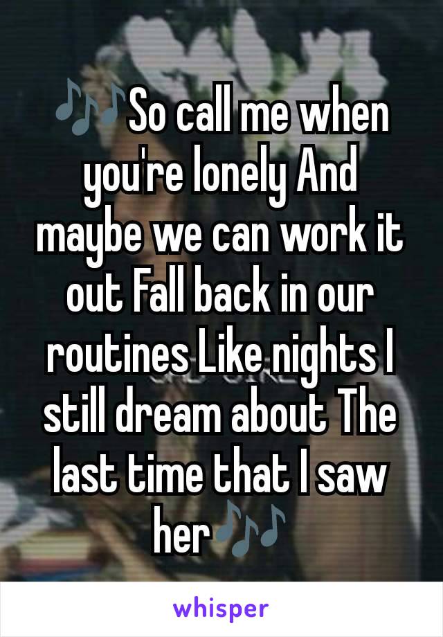 🎶So call me when you're lonely And maybe we can work it out Fall back in our routines Like nights I still dream about The last time that I saw her🎶