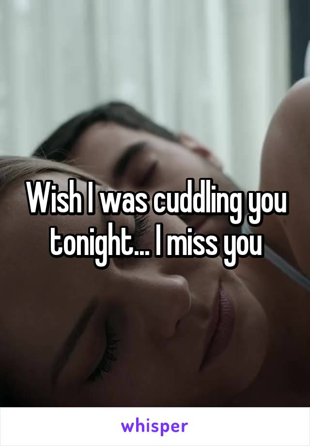 Wish I was cuddling you tonight... I miss you