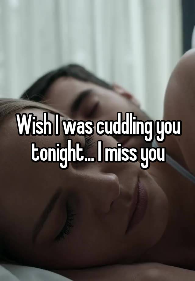 Wish I was cuddling you tonight... I miss you