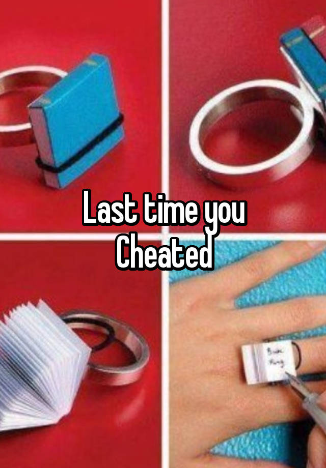 Last time you
Cheated