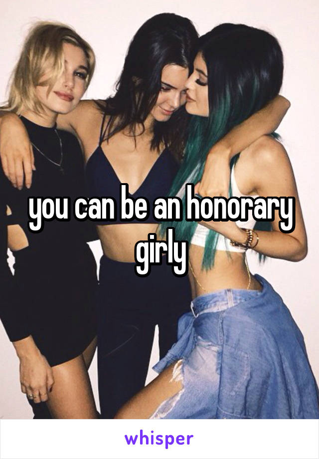 you can be an honorary girly