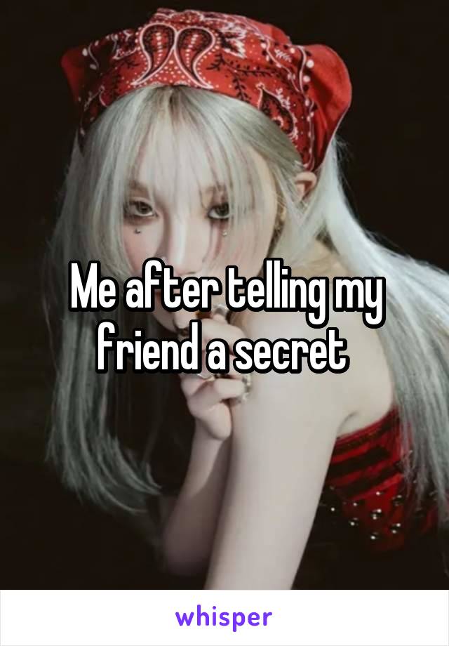 Me after telling my friend a secret 