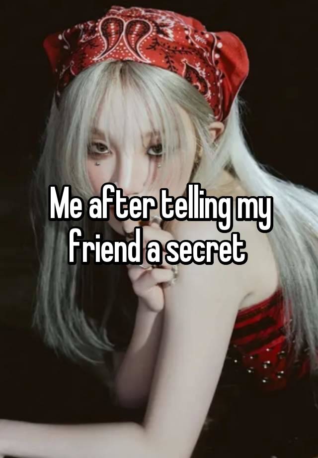 Me after telling my friend a secret 