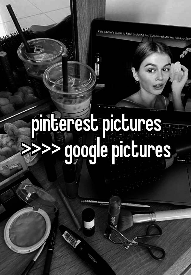 pinterest pictures >>>> google pictures