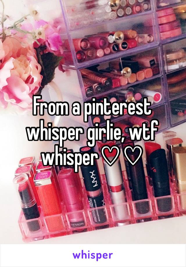 From a pinterest whisper girlie, wtf whisper♡♡