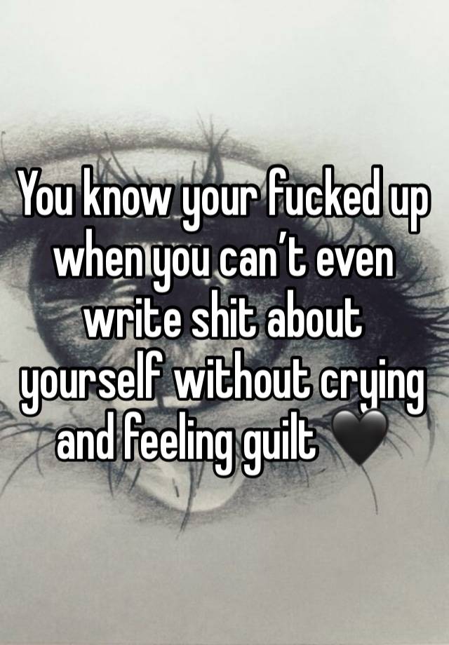 You know your fucked up when you can’t even write shit about yourself without crying and feeling guilt 🖤