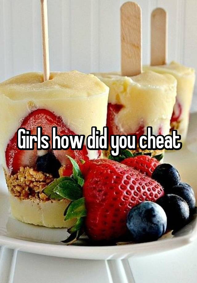 Girls how did you cheat