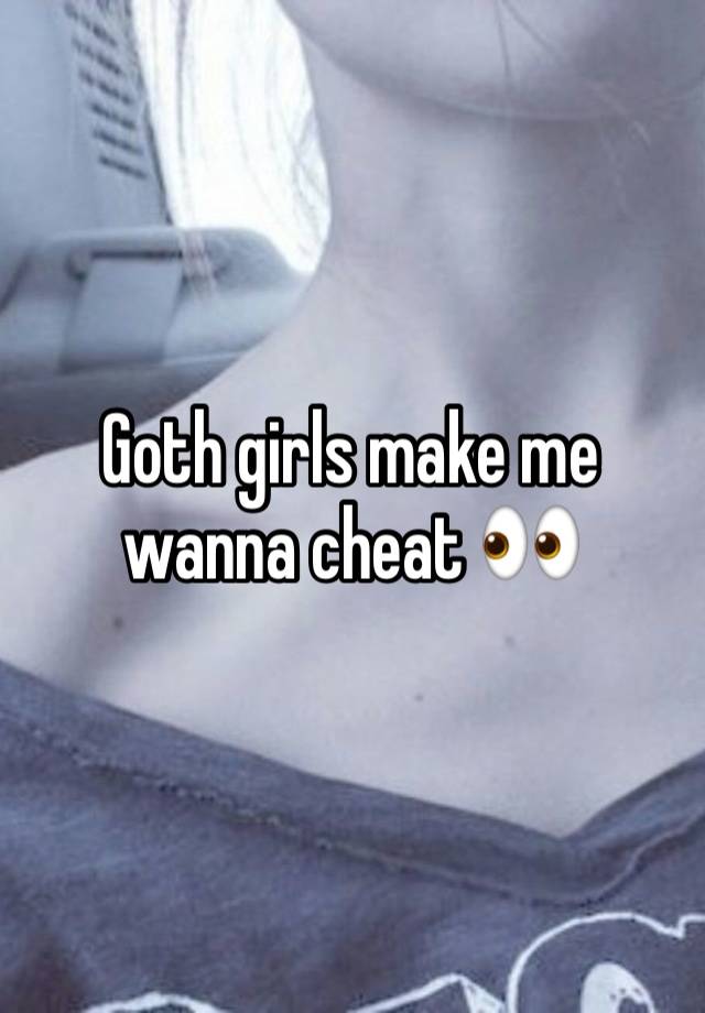 Goth girls make me wanna cheat 👀 