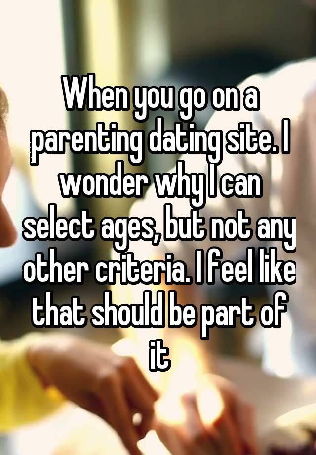 When you go on a parenting dating site. I wonder why I can select ages, but not any other criteria. I feel like that should be part of it