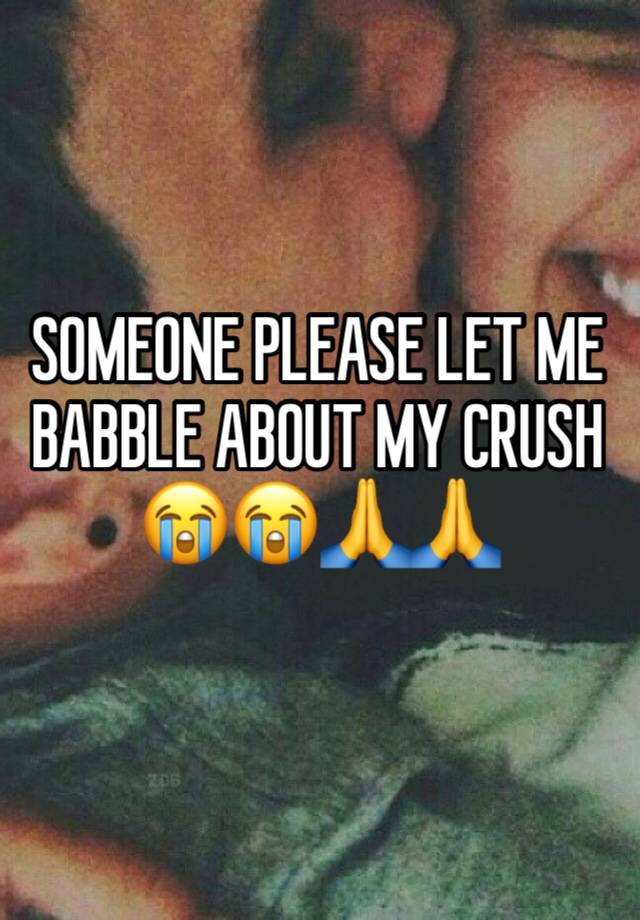 SOMEONE PLEASE LET ME BABBLE ABOUT MY CRUSH 😭😭🙏🙏