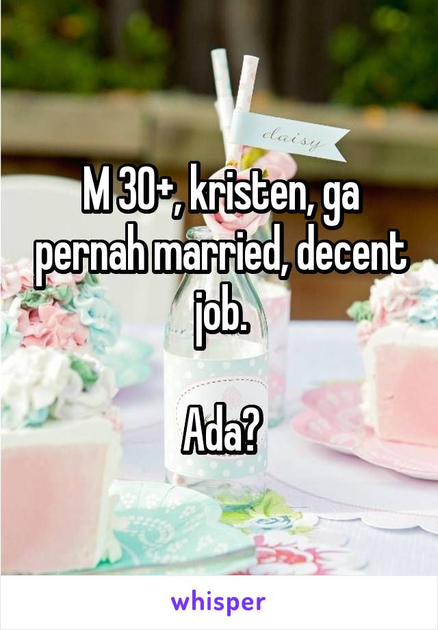 M 30+, kristen, ga pernah married, decent job.

Ada?