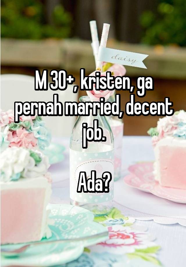 M 30+, kristen, ga pernah married, decent job.

Ada?