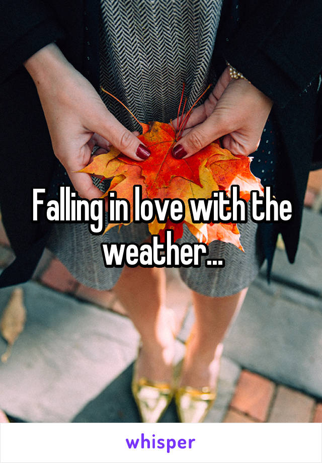 Falling in love with the weather...