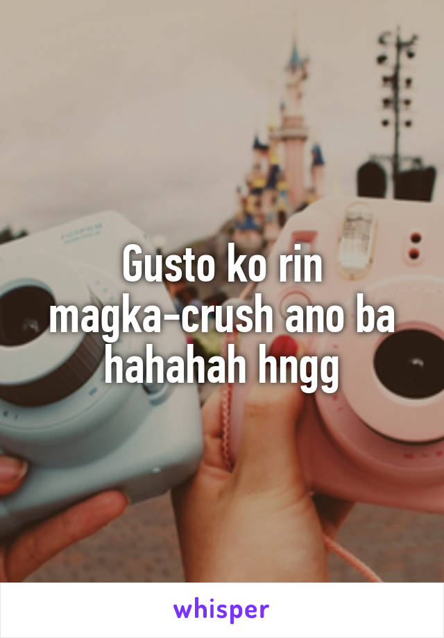 Gusto ko rin magka-crush ano ba hahahah hngg