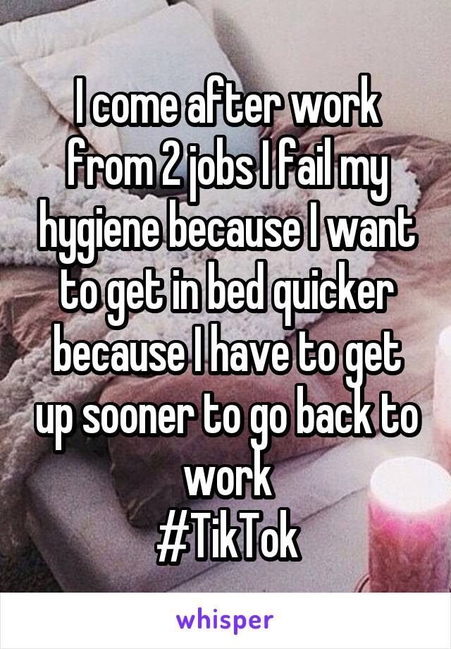 I come after work from 2 jobs I fail my hygiene because I want to get in bed quicker because I have to get up sooner to go back to work
#TikTok