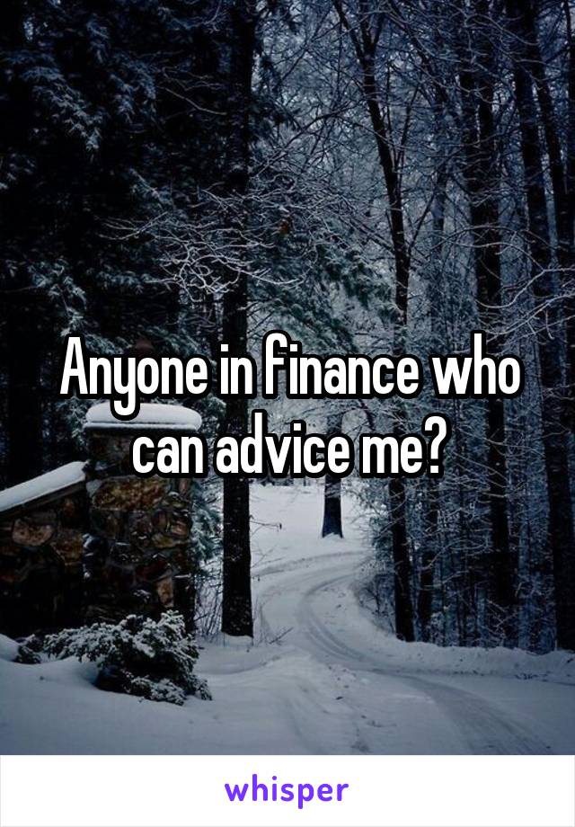 Anyone in finance who can advice me?