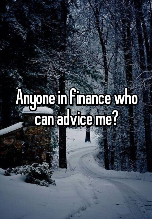 Anyone in finance who can advice me?