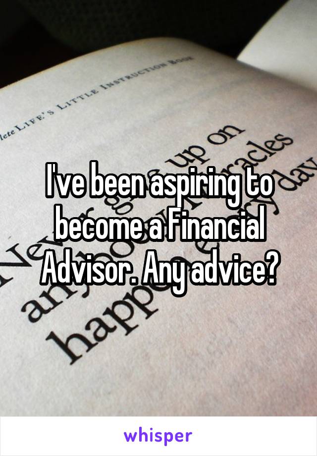 I've been aspiring to become a Financial Advisor. Any advice?