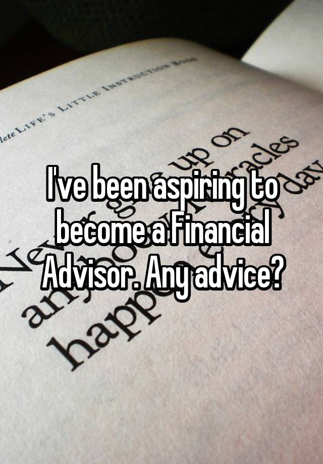 I've been aspiring to become a Financial Advisor. Any advice?