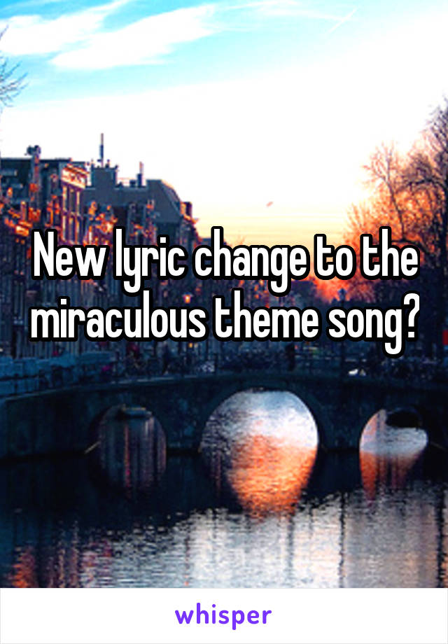 New lyric change to the miraculous theme song? 