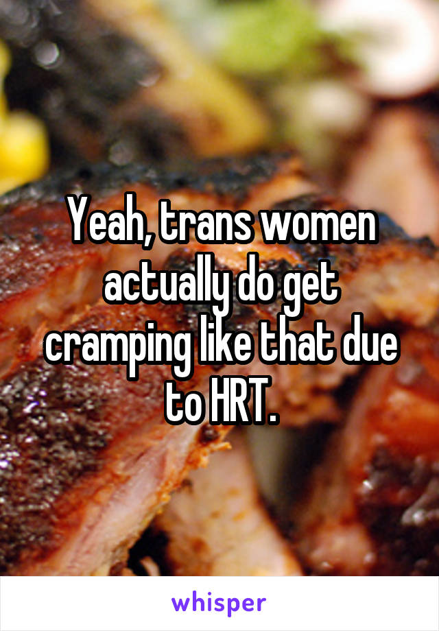 Yeah, trans women actually do get cramping like that due to HRT.