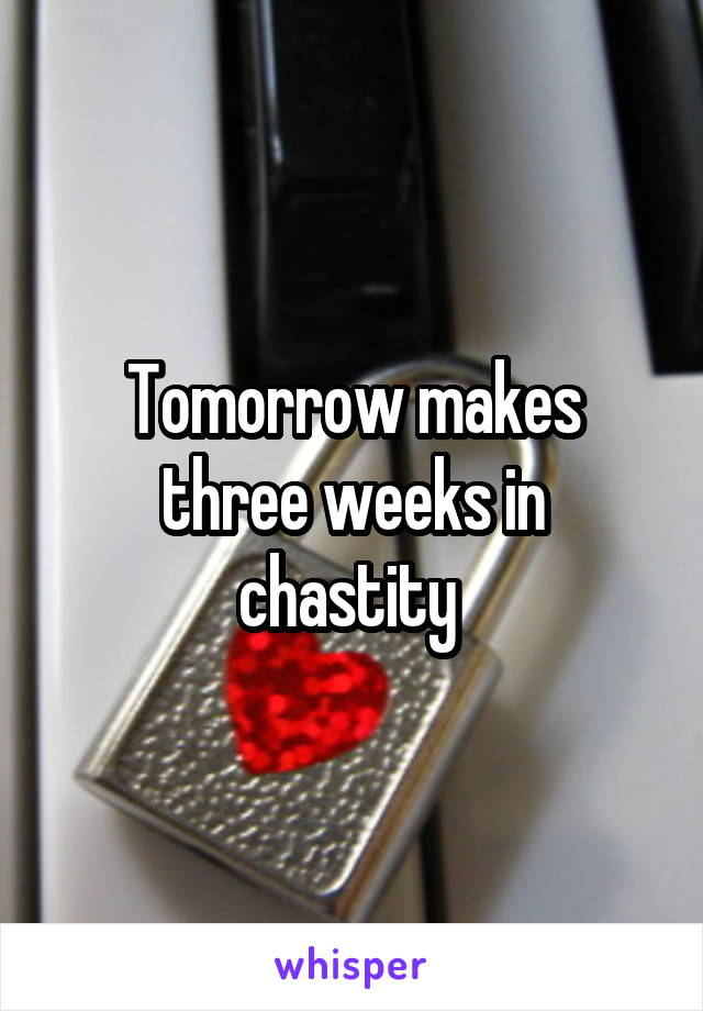 Tomorrow makes three weeks in chastity 