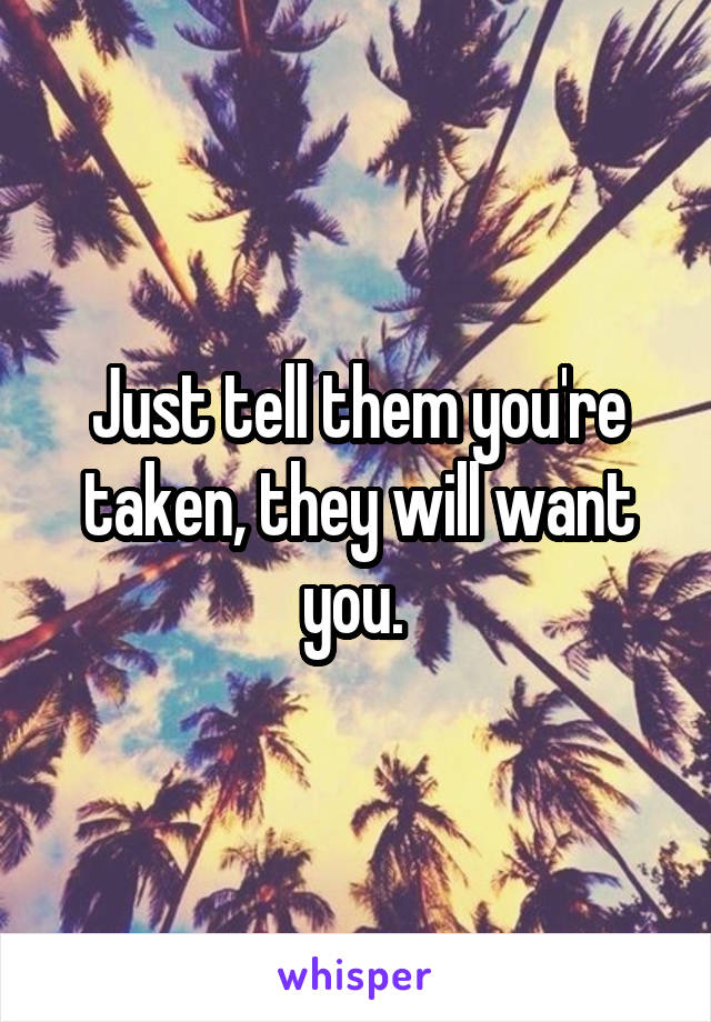 Just tell them you're taken, they will want you. 