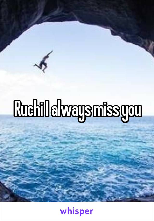 Ruchi I always miss you