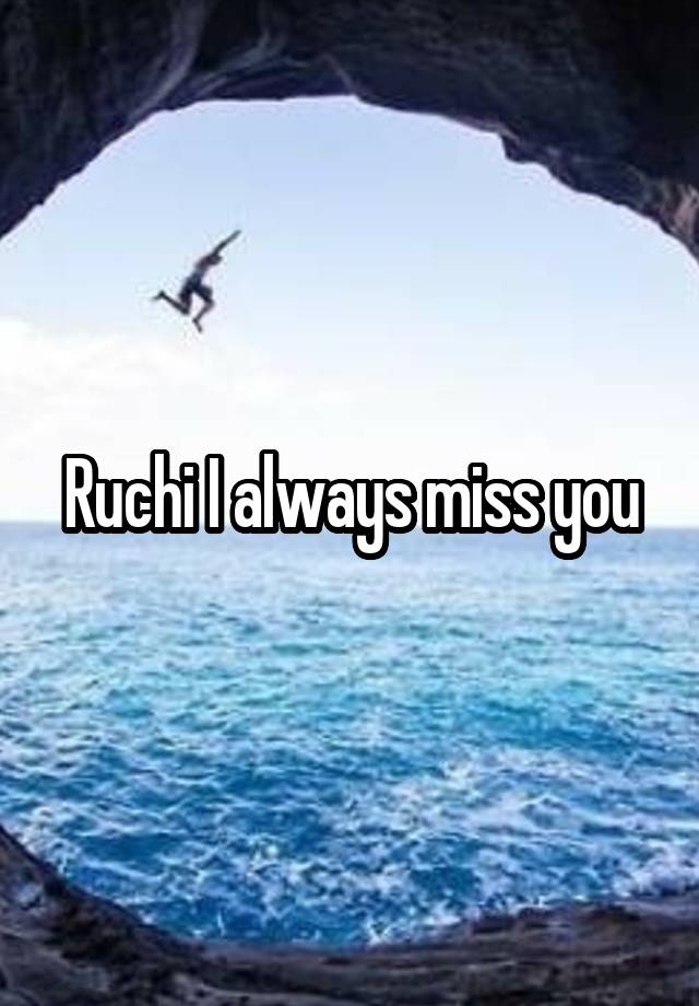 Ruchi I always miss you