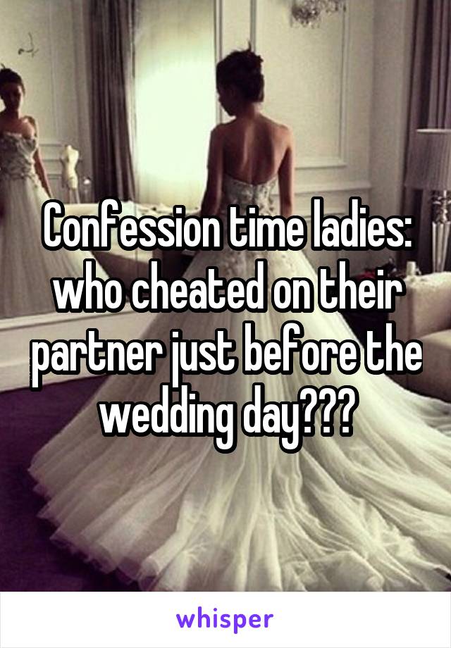 Confession time ladies: who cheated on their partner just before the wedding day???