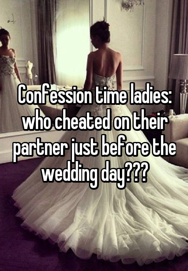 Confession time ladies: who cheated on their partner just before the wedding day???