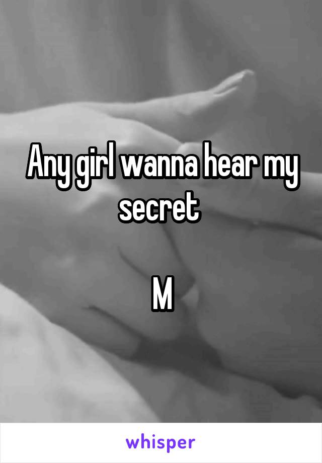 Any girl wanna hear my secret 

M