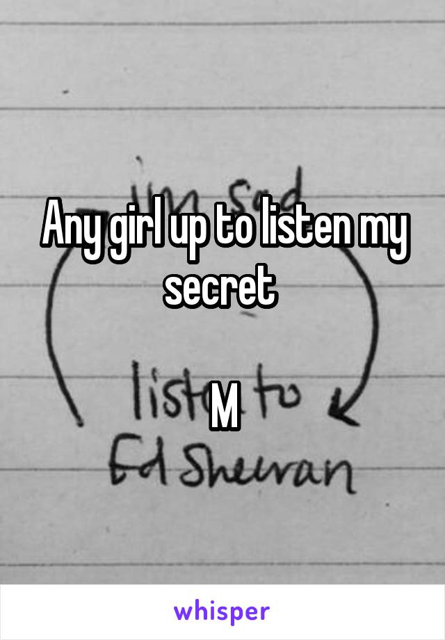 Any girl up to listen my secret 

M