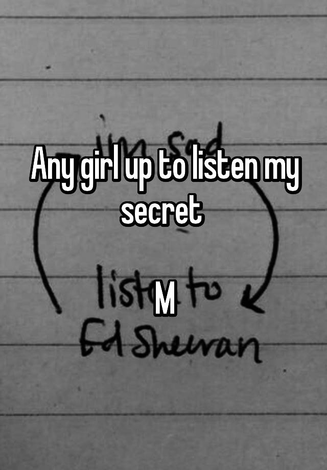 Any girl up to listen my secret 

M