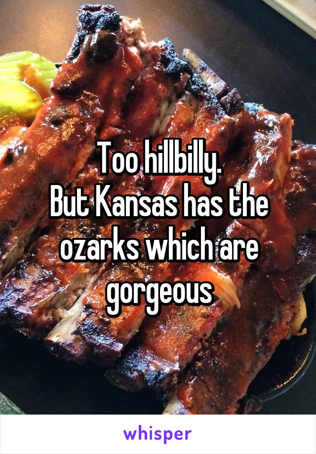 Too hillbilly.
But Kansas has the ozarks which are gorgeous