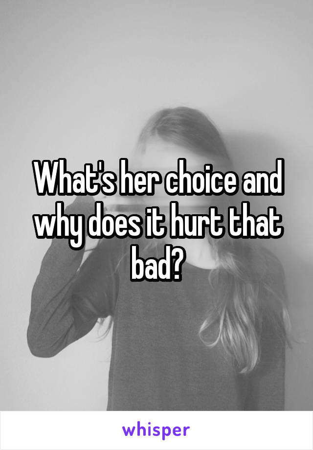 What's her choice and why does it hurt that bad?