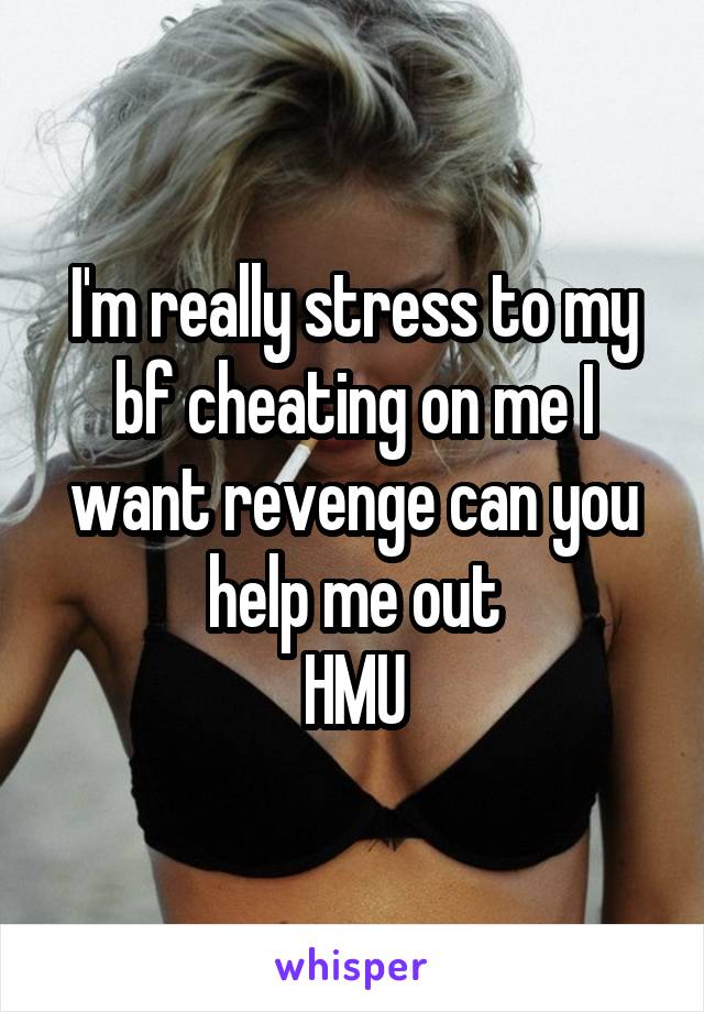 I'm really stress to my bf cheating on me I want revenge can you help me out
HMU