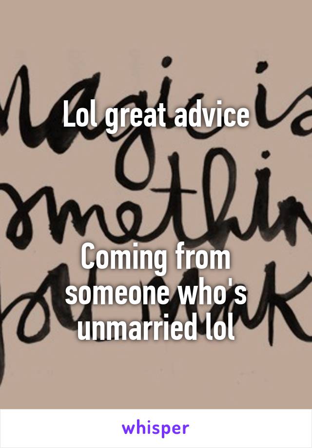 Lol great advice



Coming from someone who's unmarried lol