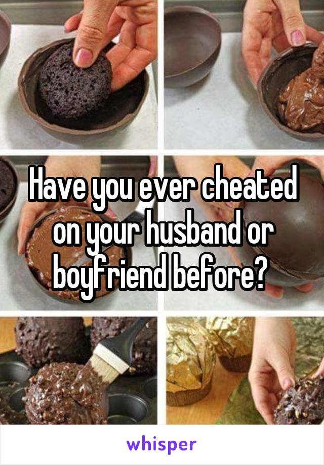 Have you ever cheated on your husband or boyfriend before? 