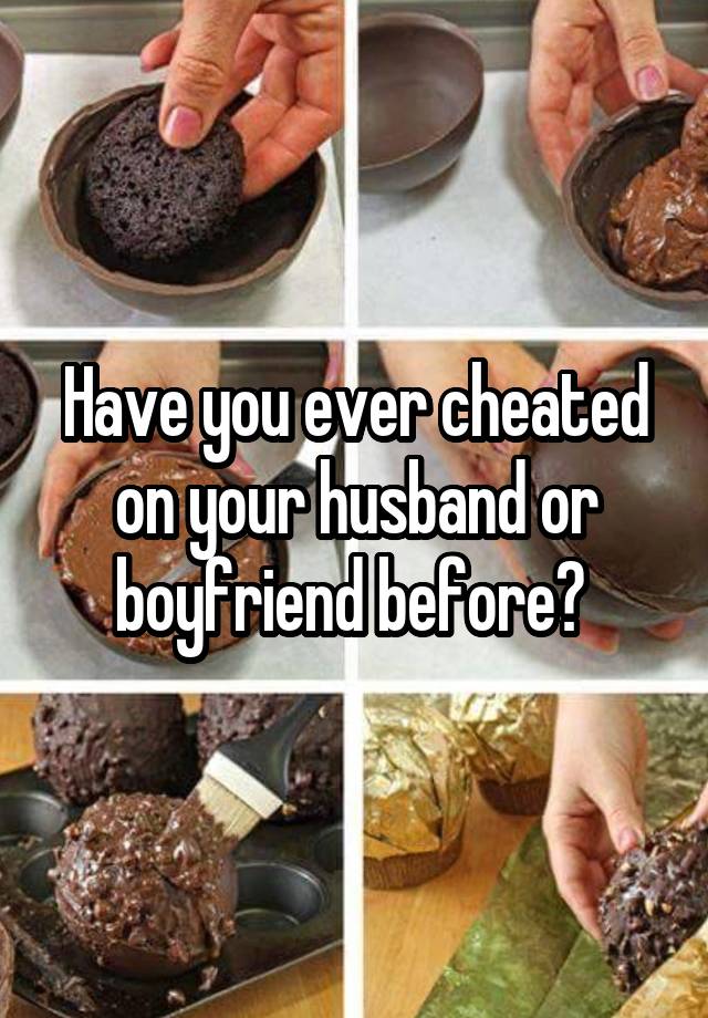 Have you ever cheated on your husband or boyfriend before? 