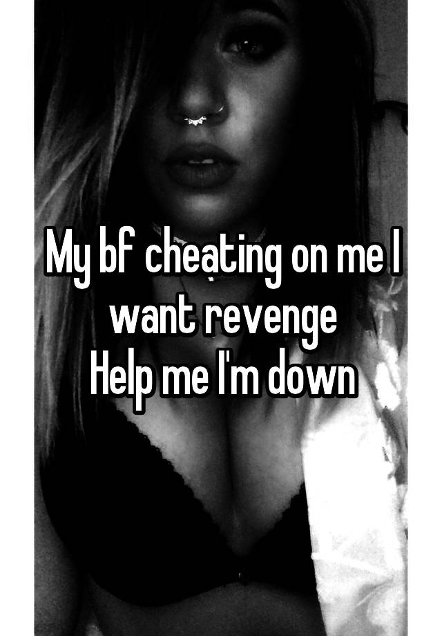 My bf cheating on me I want revenge
Help me I'm down