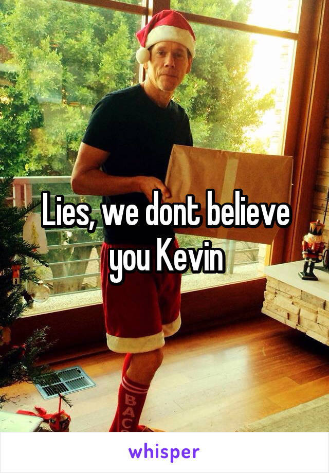 Lies, we dont believe you Kevin