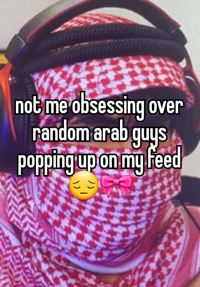 not me obsessing over random arab guys popping up on my feed 😔🎀