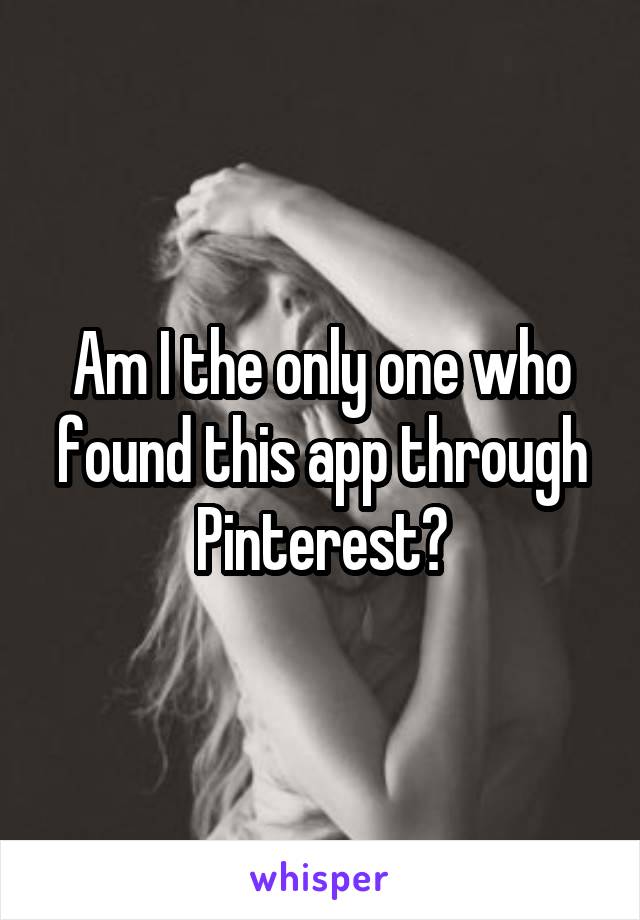 Am I the only one who found this app through Pinterest?