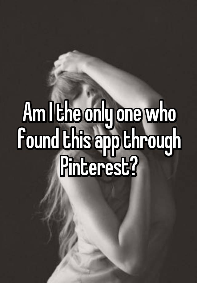 Am I the only one who found this app through Pinterest?