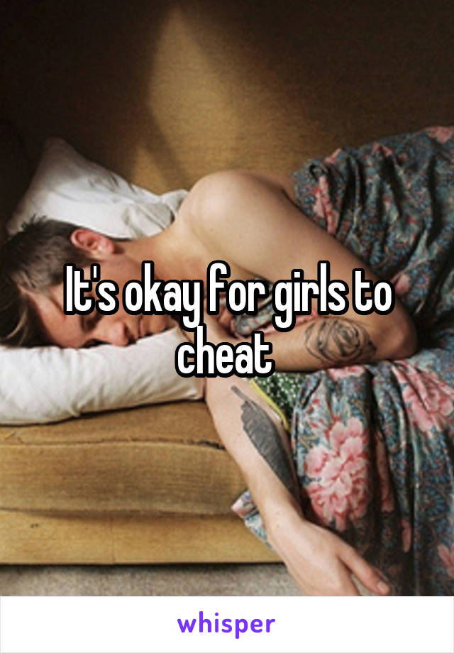 It's okay for girls to cheat 