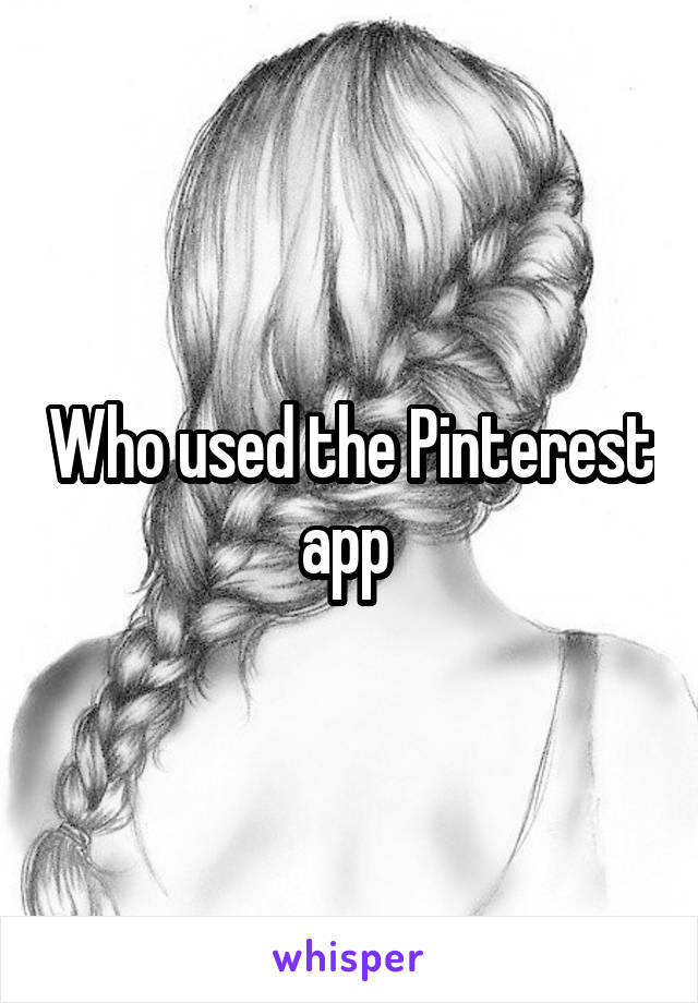 Who used the Pinterest app 